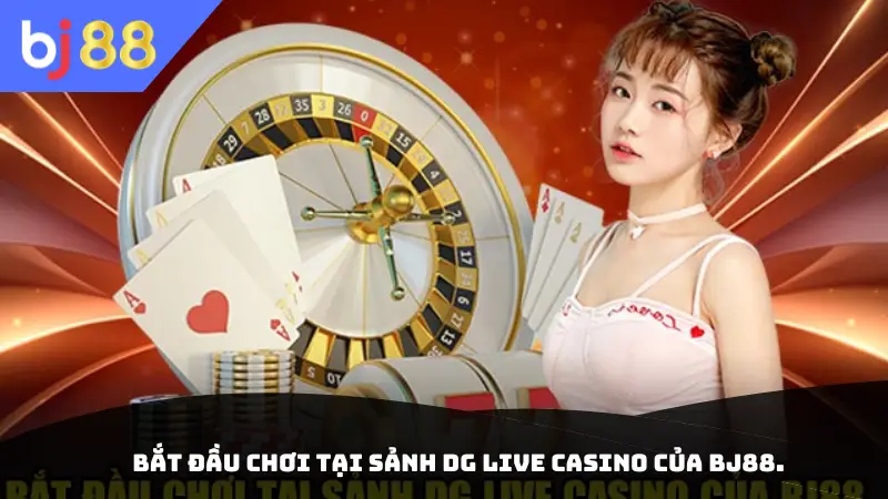 Bắt đầu chơi tại Sảnh DG Live Casino của BJ88.