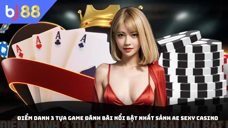 Điểm danh 3 tựa game đánh bài nổi bật nhất sảnh AE sexy casino