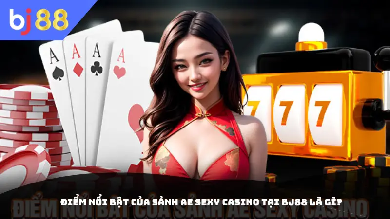 Điểm nổi bật của sảnh AE sexy casino tại BJ88 là gì?