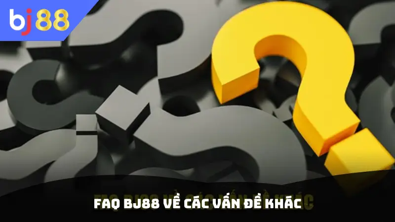 FAQ BJ88 về các vấn đề khác