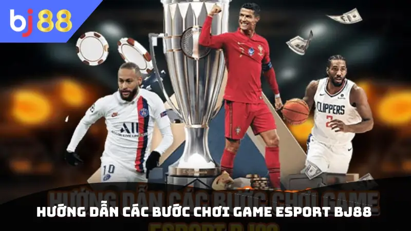Hướng dẫn các bước chơi game Esport BJ88