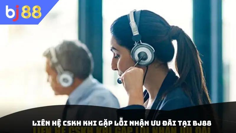 Liên hệ CSKH khi gặp lỗi nhận ưu đãi tại BJ88