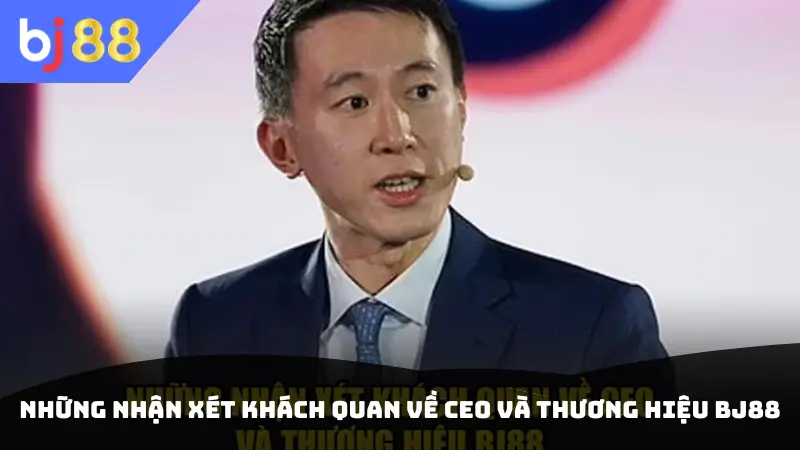 Những nhận xét khách quan về CEO và thương hiệu Bj88